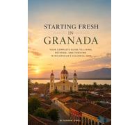 STARTING FRESH IN GRANADA (NICARAGUA): The Ultimate Expat Guide to Living, Retiring, Working Remotely, and Building a New Life in Nicaragua's Colonial Gem: 13 (STARTING FRESH SERIES)