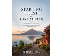 STARTING FRESH IN LAKE ATITLÁN: An Honest Guide to Living, Working, and Thriving Around Guatemala's Most Beautiful Lake: 4 (STARTING FRESH SERIES)