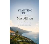 STARTING FRESH IN MADEIRA: The Ultimate Expat Guide to Living, Retiring, and Buying Property on Portugal's Atlantic Island (STARTING FRESH SERIES)