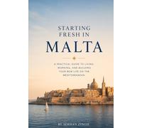 STARTING FRESH IN MALTA: The Ultimate Expat Guide to Living, Retiring, Working Remotely, and Building a New Life in the Heart of the Mediterranean (STARTING FRESH SERIES)