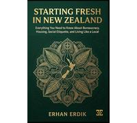 STARTING FRESH IN NEW ZEALAND: Everything You Need to Know About Bureaucracy, Housing, Social Etiquette, and Living Like a Local. (The Global Relocation Guide Series)