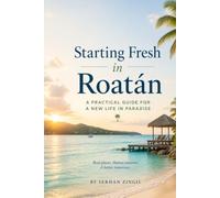 STARTING FRESH IN ROATÁN: The Ultimate Expat Guide to Living, Retiring, and Buying Property on Honduras' Caribbean Island (STARTING FRESH SERIES)