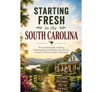 Starting Fresh in South Carolina: The Complete Guide to Moving, Homesteading, and Building a Peaceful Life in South Carolina's Upstate & Mountains