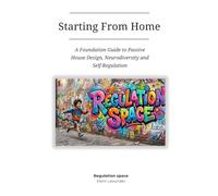 Starting From Home: A Foundation Guide to Passive House Design, Neurodiversity and Self-Regulation: 1 (Regulation Space)