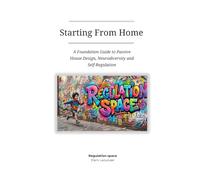 Starting From Home: A Foundation Guide to Passive House Design, Neurodiversity and Self-Regulation (Regulation Space)