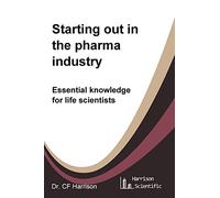 Starting out in the pharma industry: Essential knowledge for life scientists: 1 (Life After Life Science)