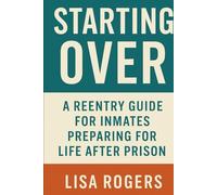 Starting Over: A Reentry Guide for Inmates Preparing for Life After Prison