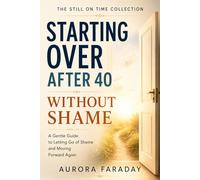 Starting Over After 40 Without Shame: A Gentle Guide to Letting Go of Shame and Moving Forward Again (The Still on Time Collection)