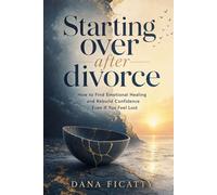 Starting Over After Divorce: How to find emotional healing and rebuild confidence