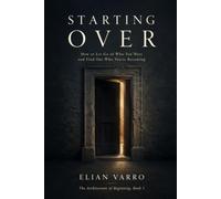 Starting Over: How to Let Go of Who You Were and Find Out Who You're Becoming (The Architecture of Beginning)
