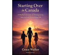 Starting Over in Canada: A Mother's Journey of Immigration, Survival. and Rebuilding Life