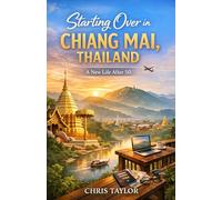 Starting Over in Chiang Mai, Thailand: How I Rebuilt My Life in Northern Thailand - and What You Should Know Before You Do the Same: 2 (A Life in Chapters)