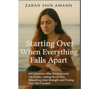 Starting Over When Everything Falls Apart: Self-Discovery After Breakups and Life Crises - How to Heal, Rebuild Inner Strength, and Find Your Own Way Forward