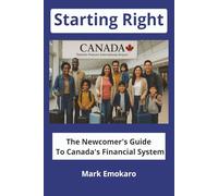 Starting Right: The Newcomer's Guide to Canada's Financial System