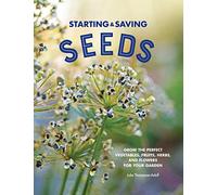Starting & Saving Seeds: Grow the Perfect Vegetables, Fruits, Herbs, and Flowers for Your Garden