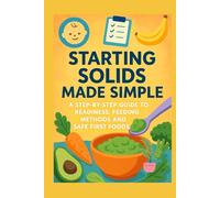 Starting Solids Made Simple: A Step-by-Step Guide to Readiness, Feeding Methods and Safe First Foods