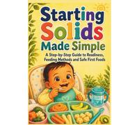 Starting Solids Made Simple: A Step-by-Step Guide to Readiness, Feeding Methods and Safe First Foods (The Calm Plate Collection)