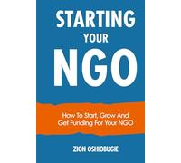STARTING YOUR NGO: How To Start, Grow And Get Funding For Your NGO