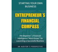 Starting Your Own Business: The Entrepreneur´s Financial Compass Guide| Beginner´s Financial Intelligence, Must-Knows For Launching A Successful Business