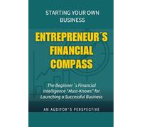 Starting Your Own Business: The Entrepreneur´s Financial Compass Guide| Beginner´s Financial Must-Knows For Launching A Successful Business-Audit Tips