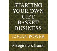 STARTING YOUR OWN GIFT BASKET BUSINESS: A Beginners Guide