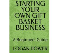 STARTING YOUR OWN GIFT BASKET BUSINESS: A Beginners Guide