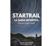 Startrail - La Guida Definitiva: Fotografia notturna e tracce stellari: tecnica, post-produzione e 35 location italiane (Astrofotografia Italiana)