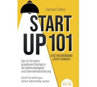STARTUP 101 - Existenzgründung leicht gemacht: Das 1x1 für einen grandiosen Einstieg in die Selbstständigkeit und Unternehmensführung - Schritt für Schritt ganz einfach selbstständig machen