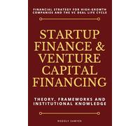 Startup Finance & Venture Captial Financing: Theory, Frameworks and Institutional Knowledge: Financial Strategy for High-Growth Companies and the VC Deal Life Cycle