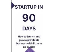 Startup in 90days: How to Launch and Grow a Profitable Business with Little to No Capital (Triad of Tomorrow)