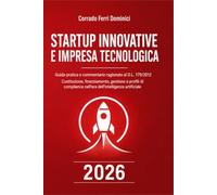 Startup innovative e impresa tecnologica: Guida pratica e commentario ragionato al D.L. 179/2012 Costituzione, finanziamento, gestione e profili di compliance nell’era dell’intelligenza artificiale