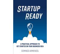 Startup Ready: A practical approach to get started on your business idea