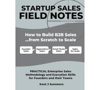 STARTUP SALES FIELD NOTES: How to Build Enterprise Sales …from Scratch to Scale: Practical Sales Methodology and Execution Skills for Founders and their Teams
