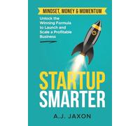 Startup Smarter: Mindset, Money & Momentum - Unlocking the Winning Formula to Launch and Scale a Profitable Business