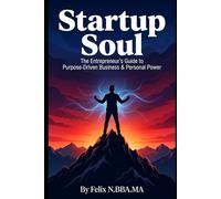 Startup Soul: The Entrepreneur's Guide to Purpose-Driven Business & Personal Power