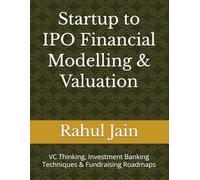 Startup to IPO Financial Modelling & Valuation: VC Thinking, Investment Banking Techniques & Fundraising Roadmaps