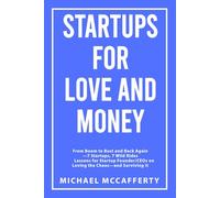 Startups For Love and Money: From Boom to Bust and Back Again-7 Startups, 7 Wild Rides Lessons for Startup Founder/CEOs on Loving the Chaos-and Surviving It