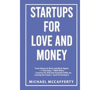 Startups For Love and Money: From Boom to Bust and Back Again-7 Startups, 7 Wild Rides Lessons for Startup Founder/CEOs on Loving the Chaos-and Surviving It