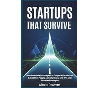 Startups That Survive: How Founders Leverage AI to Outpace the Market, Build What People Actually Want, and Win with Smarter Strategies