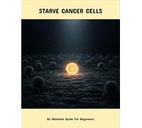 Starve Cancer Cells: An Absolute Guide For Beginners