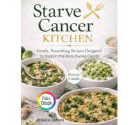 Starve Cancer KITCHEN: Gentle, Nourishing Recipes Designed to Support the Body During Cancer