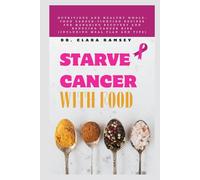 STARVE CANCER WITH FOOD: Nutritious and Healthy Whole-Food Cancer-Fighting Recipes for Managing Recovery and Reducing Cancer Risk (Including Meal Plan and Tips)