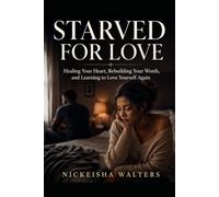 Starved for Love: Healing Your Heart, Rebuilding Your Worth, and Learning to Love Yourself Again