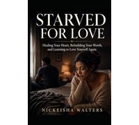 Starved for Love: Healing Your Heart, Rebuilding Your Worth, and Learning to Love Yourself Again