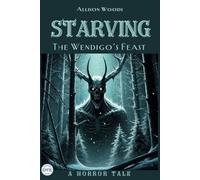 STARVING: The Wendigo’s Feast. A Horror Tale