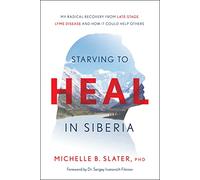 Starving to Heal in Siberia: My Radical Recovery from Late-Stage Lyme Disease and How It Could Help Others