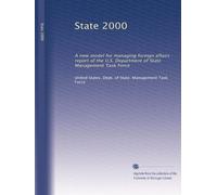 State 2000: A new model for managing foreign affairs : report of the U.S. Department of State Management Task Force