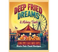 State Fair Food Cookbook "Deep Fried Dreams & Midway Treats" - 63 Recipes: From golden classics to outrageous crowd-pleasers, this cookbook celebrates everything we love about midway eats