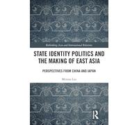 State Identity Politics and the Making of East Asia: Perspectives from China and Japan (Rethinking Asia and International Relations)