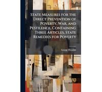 State Measures for the Direct Prevention of Poverty, War, and Pestilence, Containing Three Articles, State Remedies for Poverty